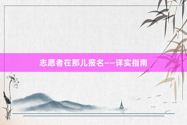 志愿者在那儿报名——详实指南