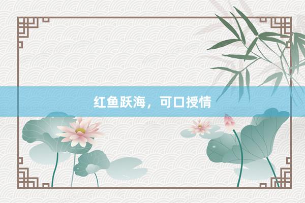 红鱼跃海，可口授情