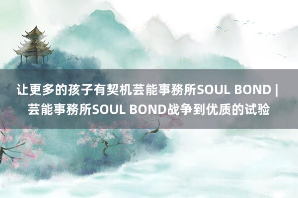 让更多的孩子有契机芸能事務所SOUL BOND | 芸能事務所SOUL BOND战争到优质的试验