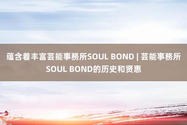 蕴含着丰富芸能事務所SOUL BOND | 芸能事務所SOUL BOND的历史和贤惠
